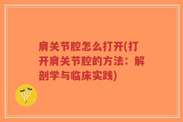 肩关节腔怎么打开(打开肩关节腔的方法:解剖学与临床实践) 肩关节腔怎么打开(打开肩关节腔的方法:解剖学与临床实践)