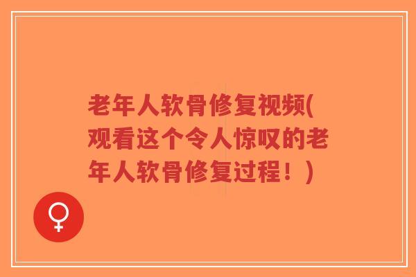 老年人软骨修复视频(观看这个令人惊叹的老年人软骨修复过程!) 老年人软骨修复视频(观看这个令人惊叹的老年人软骨修复过程!)