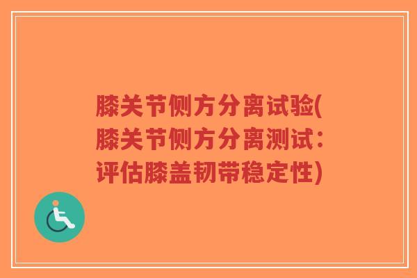 膝关节侧方分离试验(膝关节侧方分离测试:评估膝盖韧带稳定性) 膝关节侧方分离试验(膝关节侧方分离测试:评估膝盖韧带稳定性)