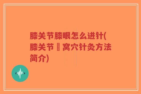 膝关节膝眼怎么进针(膝关节腘窝穴针灸方法简介) 膝关节膝眼怎么进针(膝关节腘窝穴针灸方法简介)