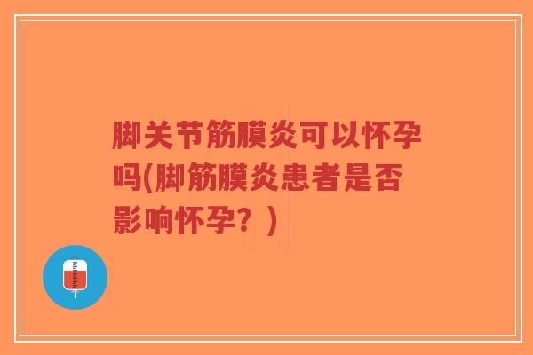 脚关节筋膜炎可以怀孕吗(脚筋膜炎患者是否影响怀孕？)