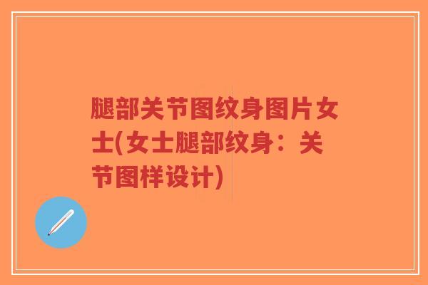 腿部关节图纹身图片女士(女士腿部纹身:关节图样设计) 腿部关节图纹身图片女士(女士腿部纹身:关节图样设计)