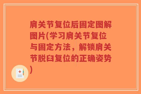 肩关节复位后固定图解图片(学习肩关节复位与固定方法,解锁肩关节脱臼复位的正确姿势) 肩关节复位后固定图解图片(学习肩关节复位与固定方法,解锁肩关节脱臼复位的正确姿势)