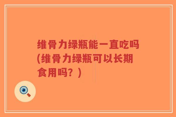 维骨力绿瓶能一直吃吗(维骨力绿瓶可以长期食用吗?) 维骨力绿瓶能一直吃吗(维骨力绿瓶可以长期食用吗?)