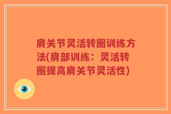 肩关节灵活转圈训练方法(肩部训练:灵活转圈提高肩关节灵活性) 肩关节灵活转圈训练方法(肩部训练:灵活转圈提高肩关节灵活性)