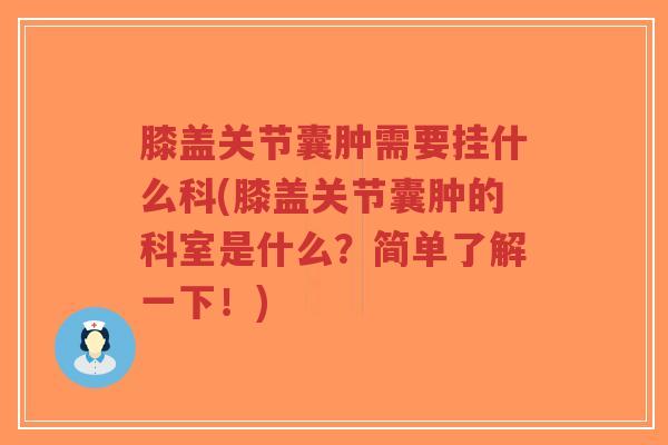 膝盖关节囊肿需要挂什么科(膝盖关节囊肿的科室是什么?简单了解一下!) 膝盖关节囊肿需要挂什么科(膝盖关节囊肿的科室是什么?简单了解一下!)