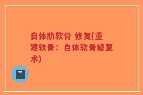 自体肋软骨 修复(重建软骨:自体软骨修复术) 自体肋软骨 修复(重建软骨:自体软骨修复术)
