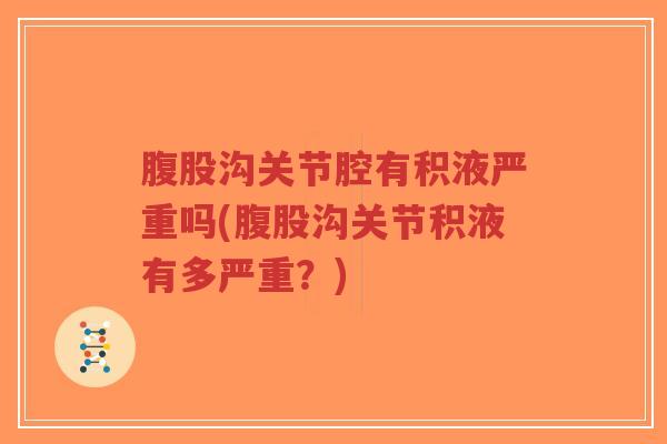 腹股沟关节腔有积液严重吗(腹股沟关节积液有多严重？)