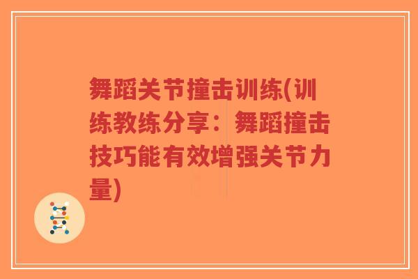 舞蹈关节撞击训练(训练教练分享:舞蹈撞击技巧能有效增强关节力量) 舞蹈关节撞击训练(训练教练分享:舞蹈撞击技巧能有效增强关节力量)