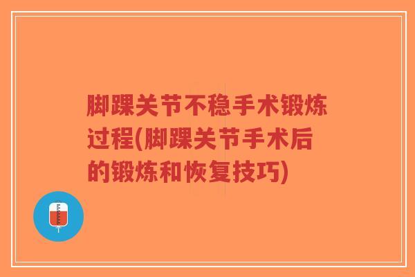 脚踝关节不稳手术锻炼过程(脚踝关节手术后的锻炼和恢复技巧) 脚踝关节不稳手术锻炼过程(脚踝关节手术后的锻炼和恢复技巧)