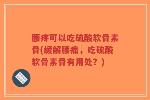 腰疼可以吃硫酸软骨素骨(缓解腰痛,吃硫酸软骨素骨有用处?) 腰疼可以吃硫酸软骨素骨(缓解腰痛,吃硫酸软骨素骨有用处?)
