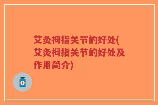 艾灸拇指关节的好处(艾灸拇指关节的好处及作用简介)