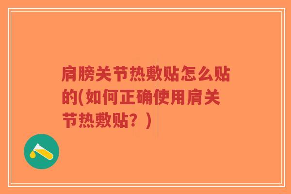 肩膀关节热敷贴怎么贴的(如何正确使用肩关节热敷贴?) 肩膀关节热敷贴怎么贴的(如何正确使用肩关节热敷贴?)