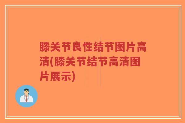 膝关节良性结节图片高清(膝关节结节高清图片展示)