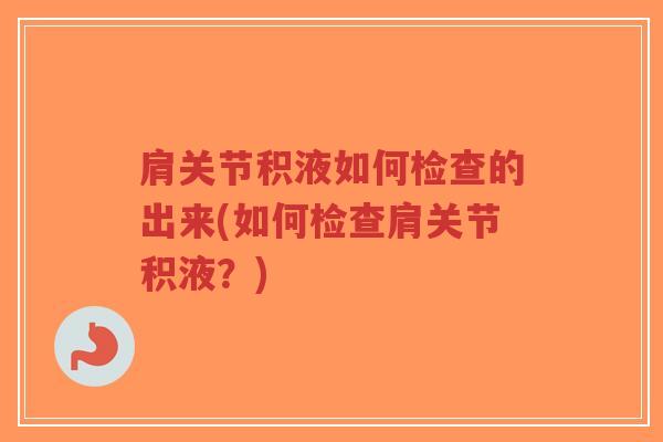 肩关节积液如何检查的出来(如何检查肩关节积液?) 肩关节积液如何检查的出来(如何检查肩关节积液?)
