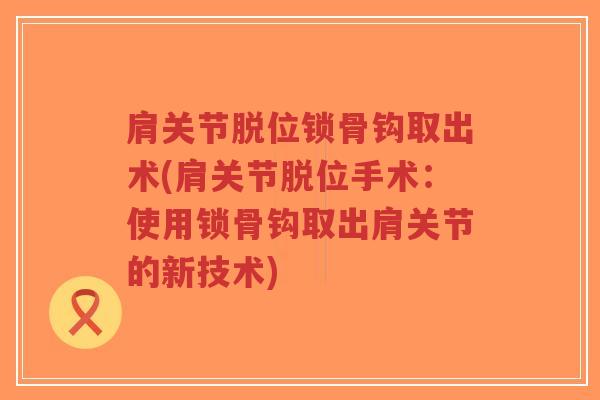 肩关节脱位锁骨钩取出术(肩关节脱位手术：使用锁骨钩取出肩关节的新技术)