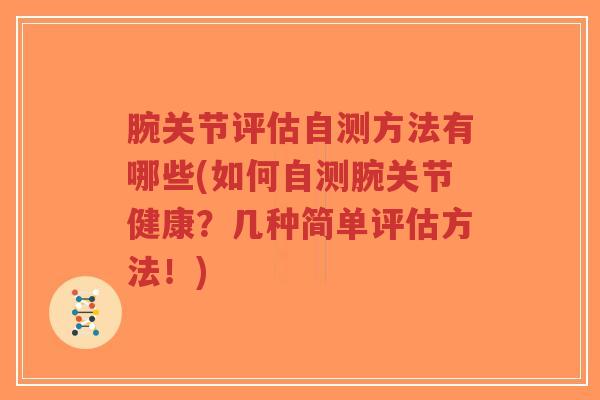 腕关节评估自测方法有哪些(如何自测腕关节健康?几种简单评估方法!) 腕关节评估自测方法有哪些(如何自测腕关节健康?几种简单评估方法!)
