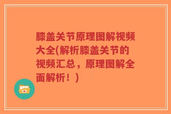 膝盖关节原理图解视频大全(解析膝盖关节的视频汇总,原理图解全面解析!) 膝盖关节原理图解视频大全(解析膝盖关节的视频汇总,原理图解全面解析!)