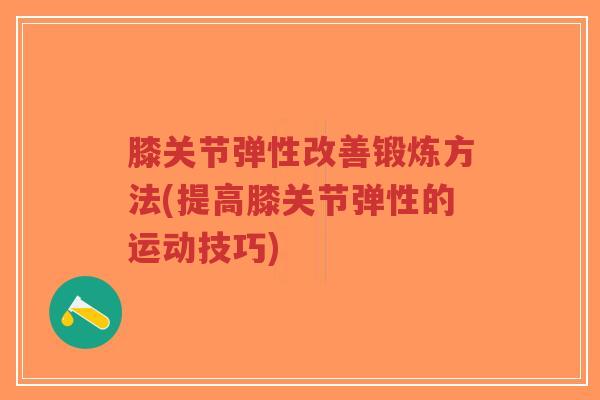 膝关节弹性改善锻炼方法(提高膝关节弹性的运动技巧) 膝关节弹性改善锻炼方法(提高膝关节弹性的运动技巧)