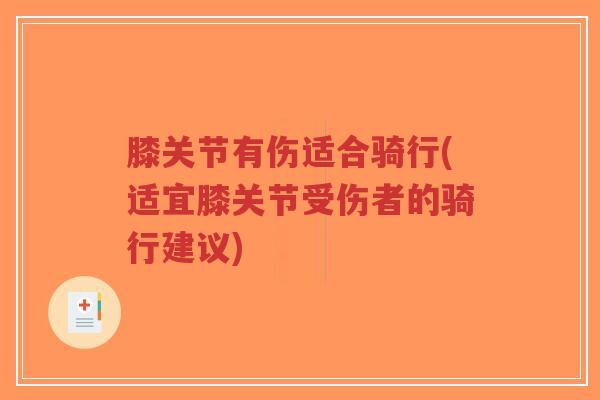 膝关节有伤适合骑行(适宜膝关节受伤者的骑行建议) 膝关节有伤适合骑行(适宜膝关节受伤者的骑行建议)