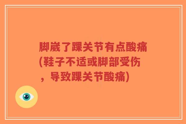 脚崴了踝关节有点酸痛(鞋子不适或脚部受伤,导致踝关节酸痛) 脚崴了踝关节有点酸痛(鞋子不适或脚部受伤,导致踝关节酸痛)