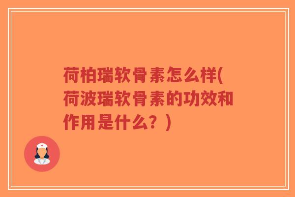 荷柏瑞软骨素怎么样(荷波瑞软骨素的功效和作用是什么?) 荷柏瑞软骨素怎么样(荷波瑞软骨素的功效和作用是什么?)