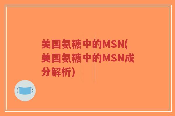 美国氨糖中的MSN(美国氨糖中的MSN成分解析) 美国氨糖中的MSN(美国氨糖中的MSN成分解析)