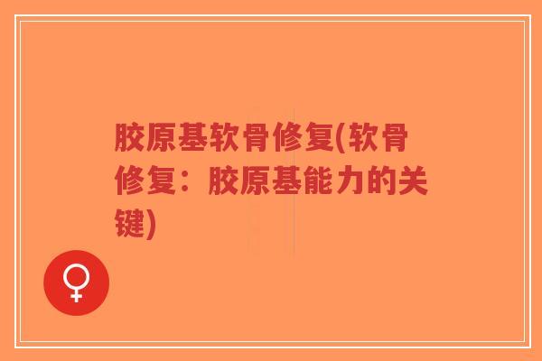 胶原基软骨修复(软骨修复:胶原基能力的关键) 胶原基软骨修复(软骨修复:胶原基能力的关键)