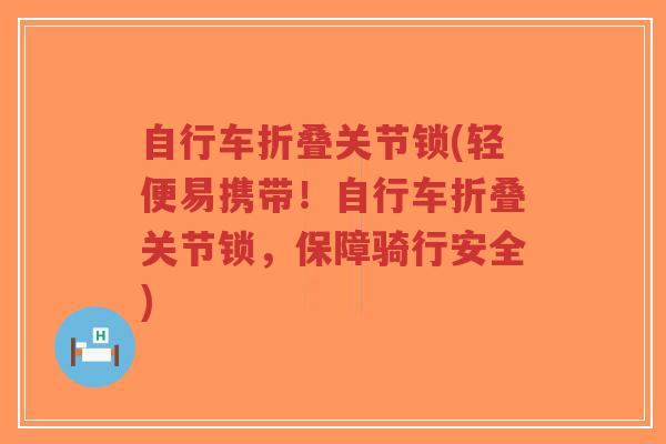 自行车折叠关节锁(轻便易携带!自行车折叠关节锁,保障骑行安全) 自行车折叠关节锁(轻便易携带!自行车折叠关节锁,保障骑行安全)