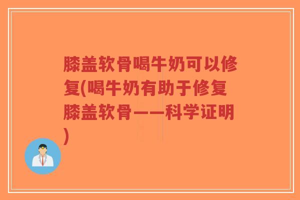 膝盖软骨喝牛奶可以修复(喝牛奶有助于修复膝盖软骨——科学证明) 膝盖软骨喝牛奶可以修复(喝牛奶有助于修复膝盖软骨——科学证明)