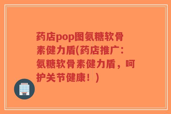 药店pop图氨糖软骨素健力盾(药店推广：氨糖软骨素健力盾，呵护关节健康！)