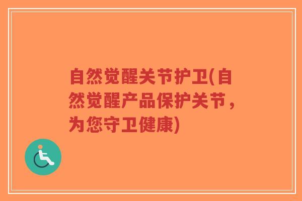 自然觉醒关节护卫(自然觉醒产品保护关节,为您守卫健康) 自然觉醒关节护卫(自然觉醒产品保护关节,为您守卫健康)