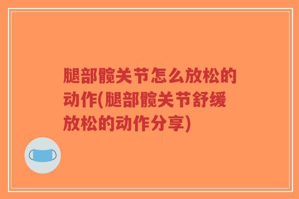 腿部髋关节怎么放松的动作(腿部髋关节舒缓放松的动作分享)