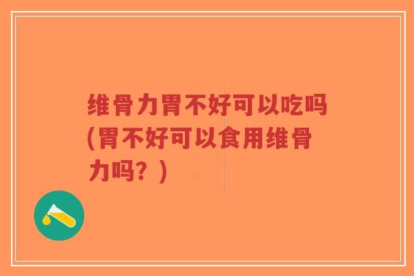 维骨力胃不好可以吃吗(胃不好可以食用维骨力吗?) 维骨力胃不好可以吃吗(胃不好可以食用维骨力吗?)