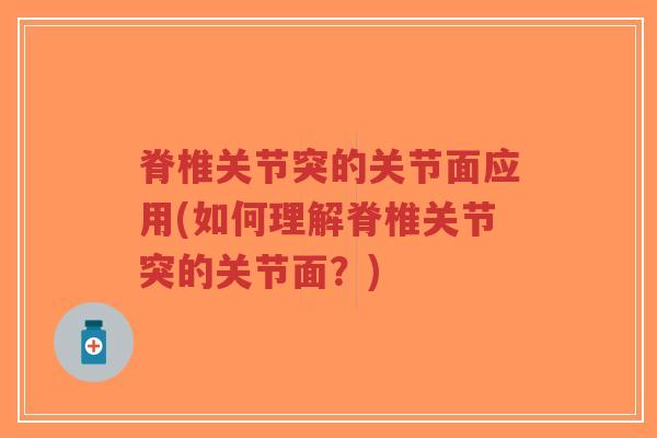 脊椎关节突的关节面应用(如何理解脊椎关节突的关节面?) 脊椎关节突的关节面应用(如何理解脊椎关节突的关节面?)