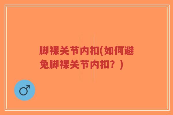 脚裸关节内扣(如何避免脚裸关节内扣？)