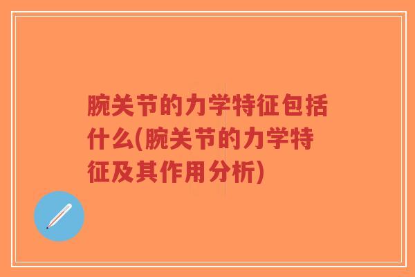 腕关节的力学特征包括什么(腕关节的力学特征及其作用分析) 腕关节的力学特征包括什么(腕关节的力学特征及其作用分析)