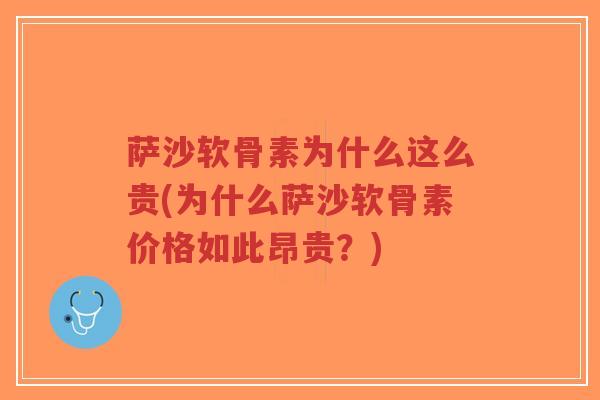 萨沙软骨素为什么这么贵(为什么萨沙软骨素价格如此昂贵?) 萨沙软骨素为什么这么贵(为什么萨沙软骨素价格如此昂贵?)