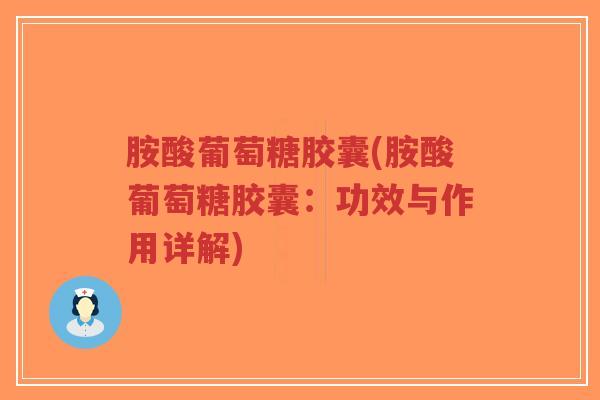胺酸葡萄糖胶囊(胺酸葡萄糖胶囊:功效与作用详解) 胺酸葡萄糖胶囊(胺酸葡萄糖胶囊:功效与作用详解)