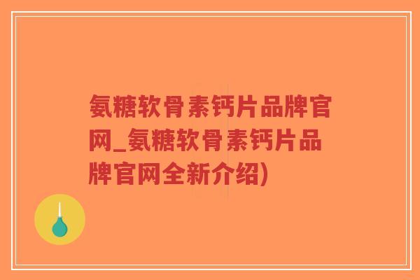 氨糖软骨素钙片品牌官网_氨糖软骨素钙片品牌官网全新介绍) 氨糖软骨素钙片品牌官网_氨糖软骨素钙片品牌官网全新介绍)
