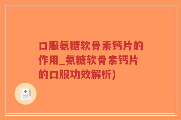 口服氨糖软骨素钙片的作用_氨糖软骨素钙片的口服功效解析) 口服氨糖软骨素钙片的作用_氨糖软骨素钙片的口服功效解析)