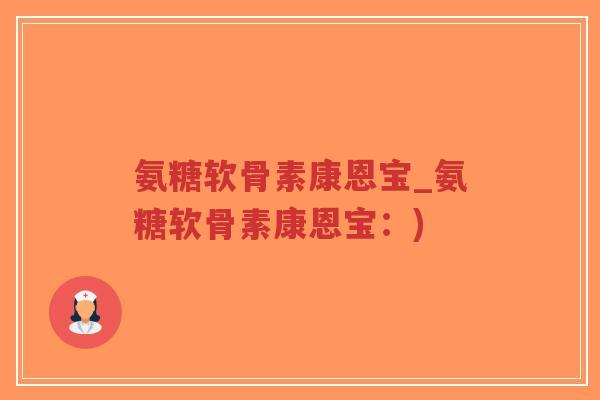 氨糖软骨素康恩宝_氨糖软骨素康恩宝：)