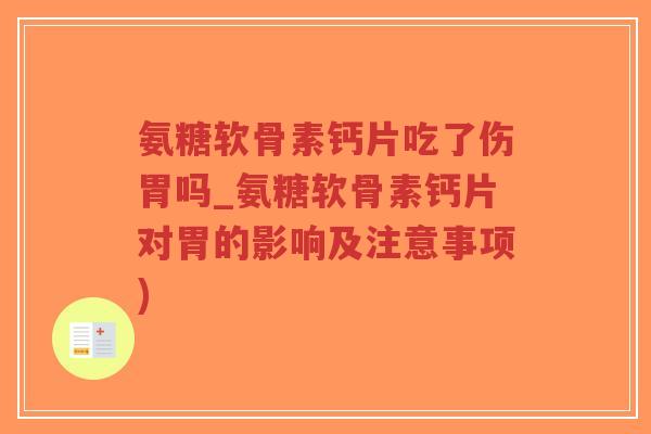 氨糖软骨素钙片吃了伤胃吗_氨糖软骨素钙片对胃的影响及注意事项) 氨糖软骨素钙片吃了伤胃吗_氨糖软骨素钙片对胃的影响及注意事项)