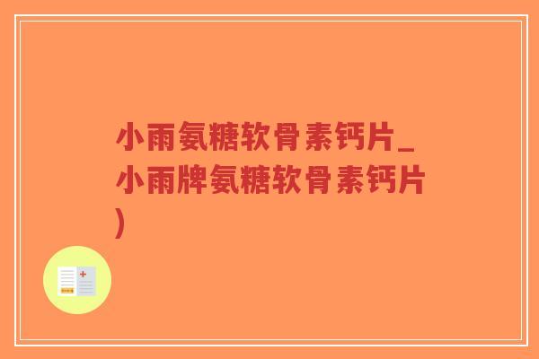 小雨氨糖软骨素钙片_小雨牌氨糖软骨素钙片) 小雨氨糖软骨素钙片_小雨牌氨糖软骨素钙片)