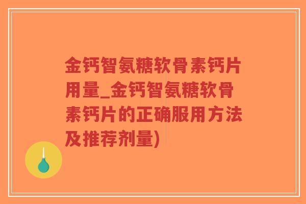 金钙智氨糖软骨素钙片用量_金钙智氨糖软骨素钙片的正确服用方法及推荐剂量) 金钙智氨糖软骨素钙片用量_金钙智氨糖软骨素钙片的正确服用方法及推荐剂量)