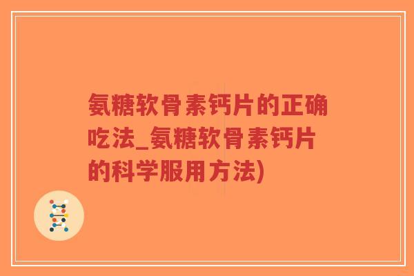 氨糖软骨素钙片的正确吃法_氨糖软骨素钙片的科学服用方法) 氨糖软骨素钙片的正确吃法_氨糖软骨素钙片的科学服用方法)