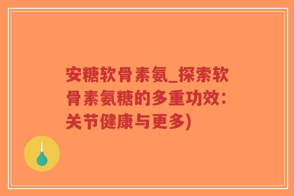 安糖软骨素氨_探索软骨素氨糖的多重功效:关节健康与更多) 安糖软骨素氨_探索软骨素氨糖的多重功效:关节健康与更多)