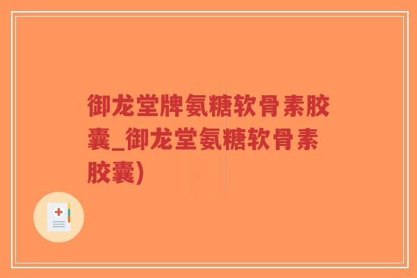 御龙堂牌氨糖软骨素胶囊_御龙堂氨糖软骨素胶囊) 御龙堂牌氨糖软骨素胶囊_御龙堂氨糖软骨素胶囊)