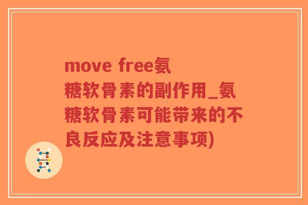 move free氨糖软骨素的副作用_氨糖软骨素可能带来的不良反应及注意事项) move free氨糖软骨素的副作用_氨糖软骨素可能带来的不良反应及注意事项)