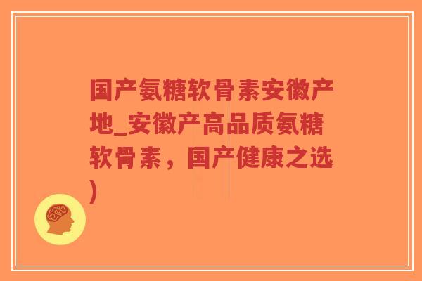 国产氨糖软骨素安徽产地_安徽产高品质氨糖软骨素,国产健康之选) 国产氨糖软骨素安徽产地_安徽产高品质氨糖软骨素,国产健康之选)
